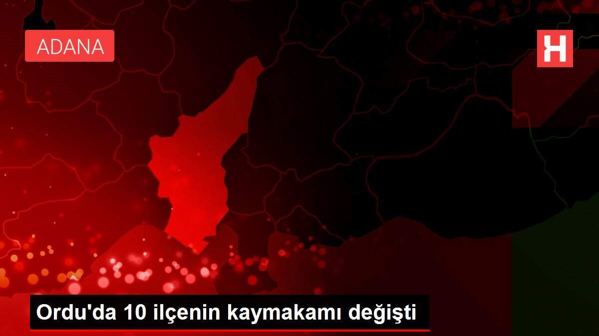 Ordu'da 10 ilçenin kaymakamı değişti