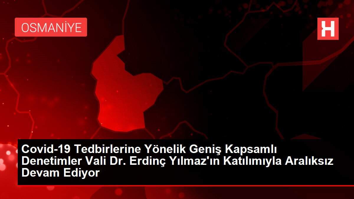Covid-19 Tedbirlerine Yönelik Geniş Kapsamlı Denetimler Vali Dr. Erdinç Yılmaz'ın Katılımıyla Aralıksız Devam Ediyor