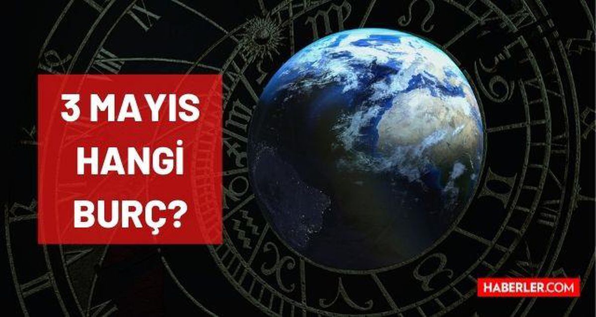 3 Mayıs hangi burç? 3 Mayıs günü doğanların burcu nedir? 3 Mayıs günü hangi burç kadını ve erkeği?