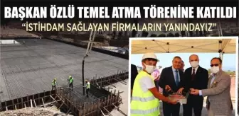 BAŞKAN ÖZLÜ TEMEL ATMA TÖRENİNE KATILDI