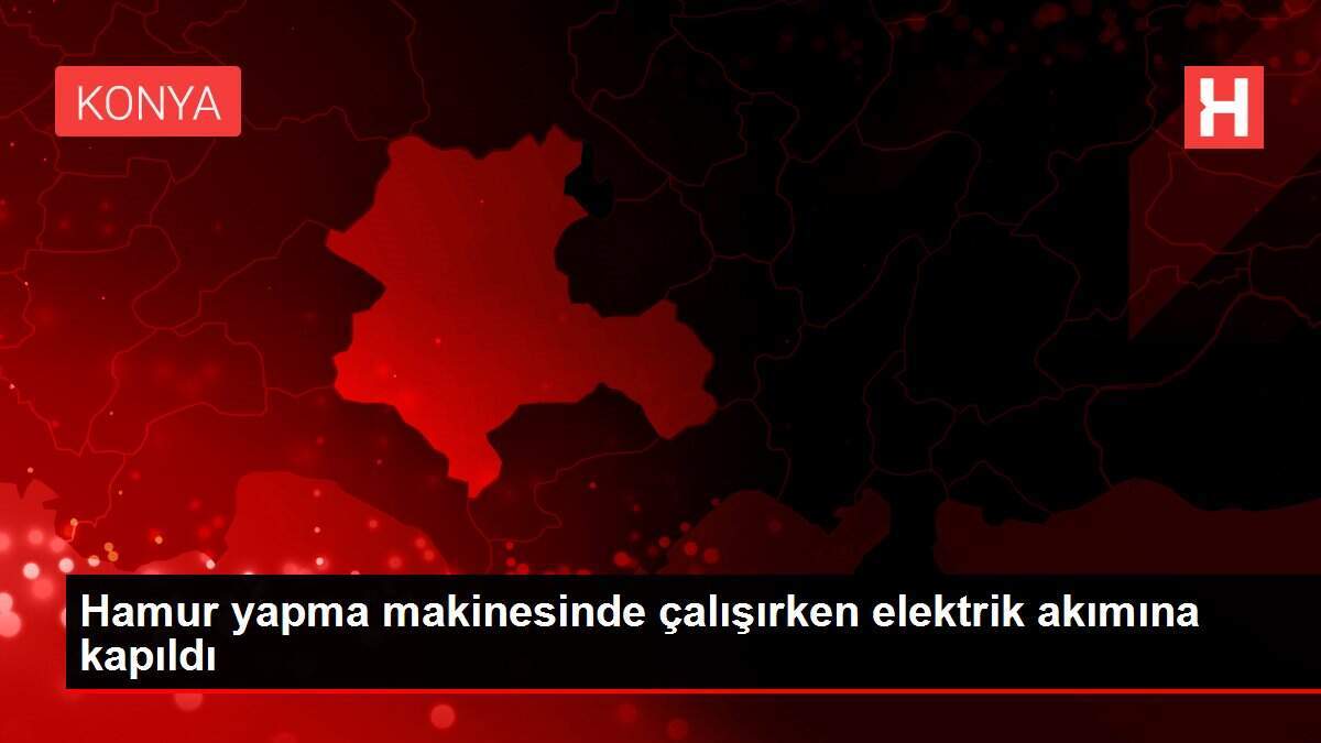 Hamur yapma makinesinde çalışırken elektrik akımına kapıldı - Vimarsana News