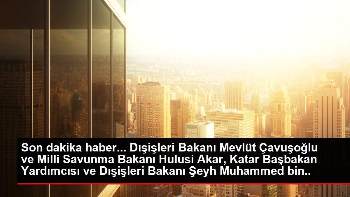 Millî Savunma Bakanı Hulusi Akar ve Dışişleri Bakanı Mevlüt Çavuşoğlu, Katar Dışişleri Bakanı Al Sani ve Katar Savunma Bakanı El-Atiyye ile Video...