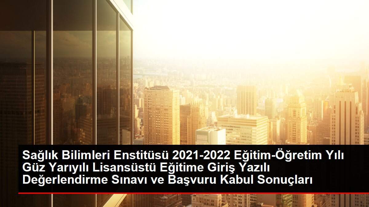 Sağlık Bilimleri Enstitüsü 2021-2022 Eğitim-Öğretim Yılı Güz Yarıyılı Uluslararası Öğrenci Başvuru Değerlendirme Sonuçları