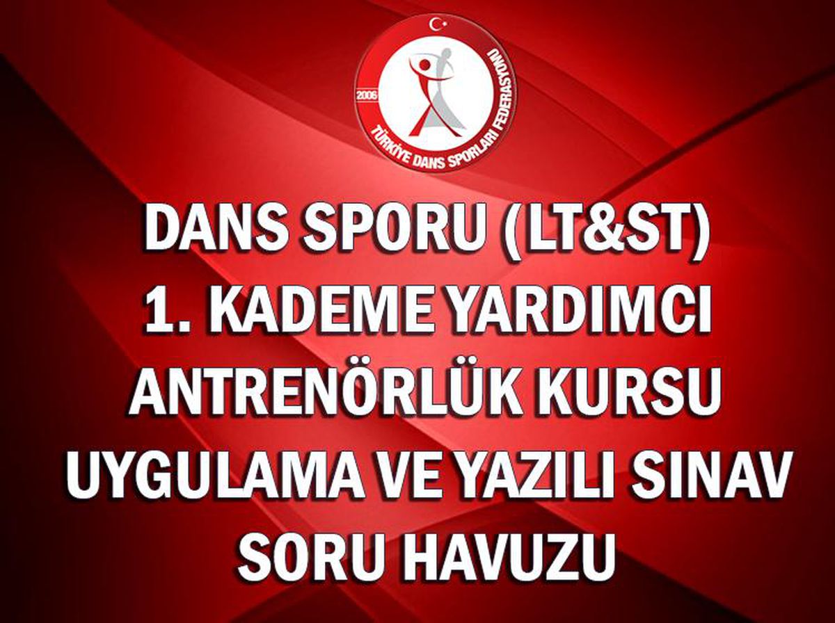 DANS SPORU (LT&ST) 1. KADEME YARDIMCI ANTRENÖRLÜK KURSU UYGULAMA VE YAZILI SINAV SORU HAVUZU