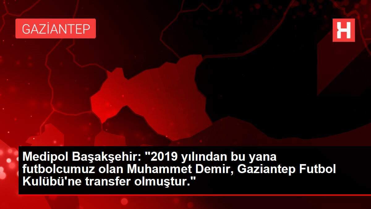 Medipol Başakşehir: '2019 yılından bu yana futbolcumuz olan Muhammet Demir, Gaziantep Futbol Kulübü'ne transfer olmuştur.'