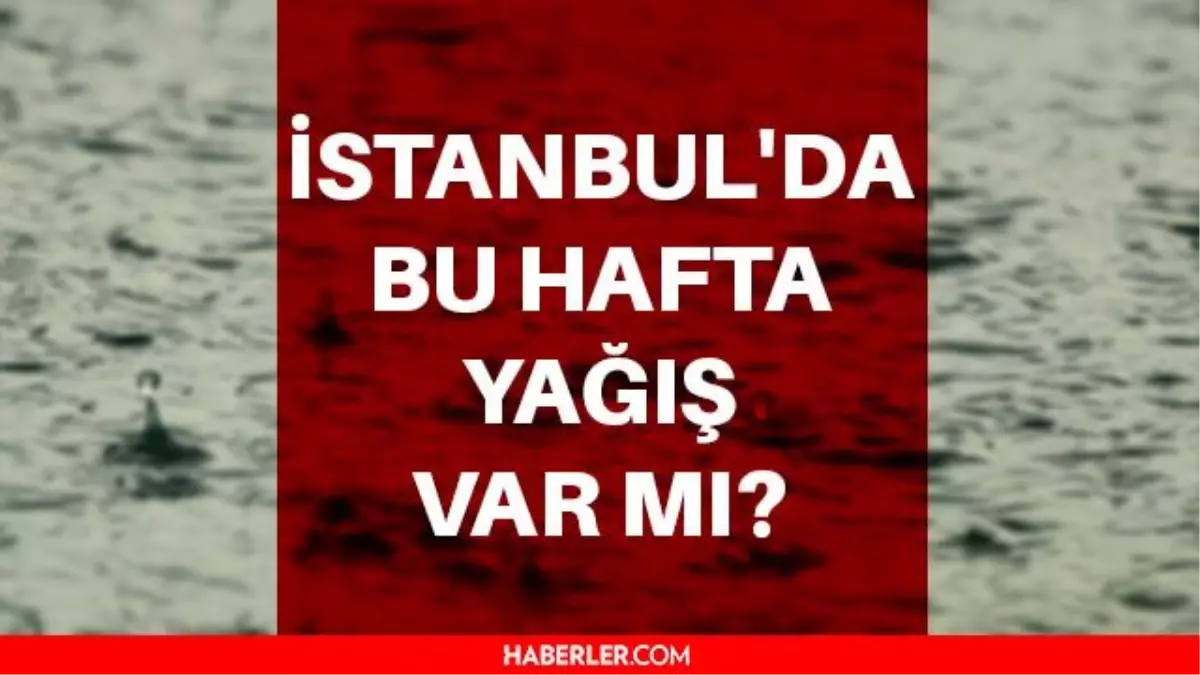 Istanbul Da Bu Hafta Yagis Var Mi Bu Hafta Sonu Yagmur Yagacak Mi Istanbul Da Yagis