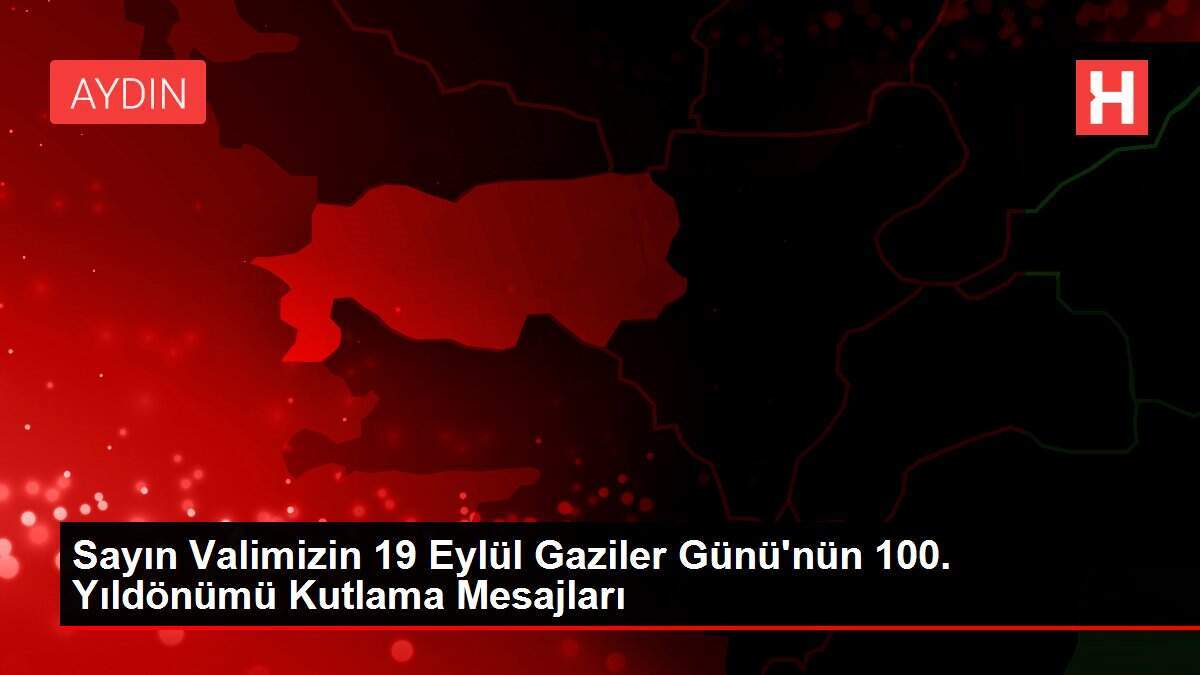 Sayın Valimizin 19 Eylül Gaziler Günü'nün 100. Yıldönümü Kutlama Mesajları