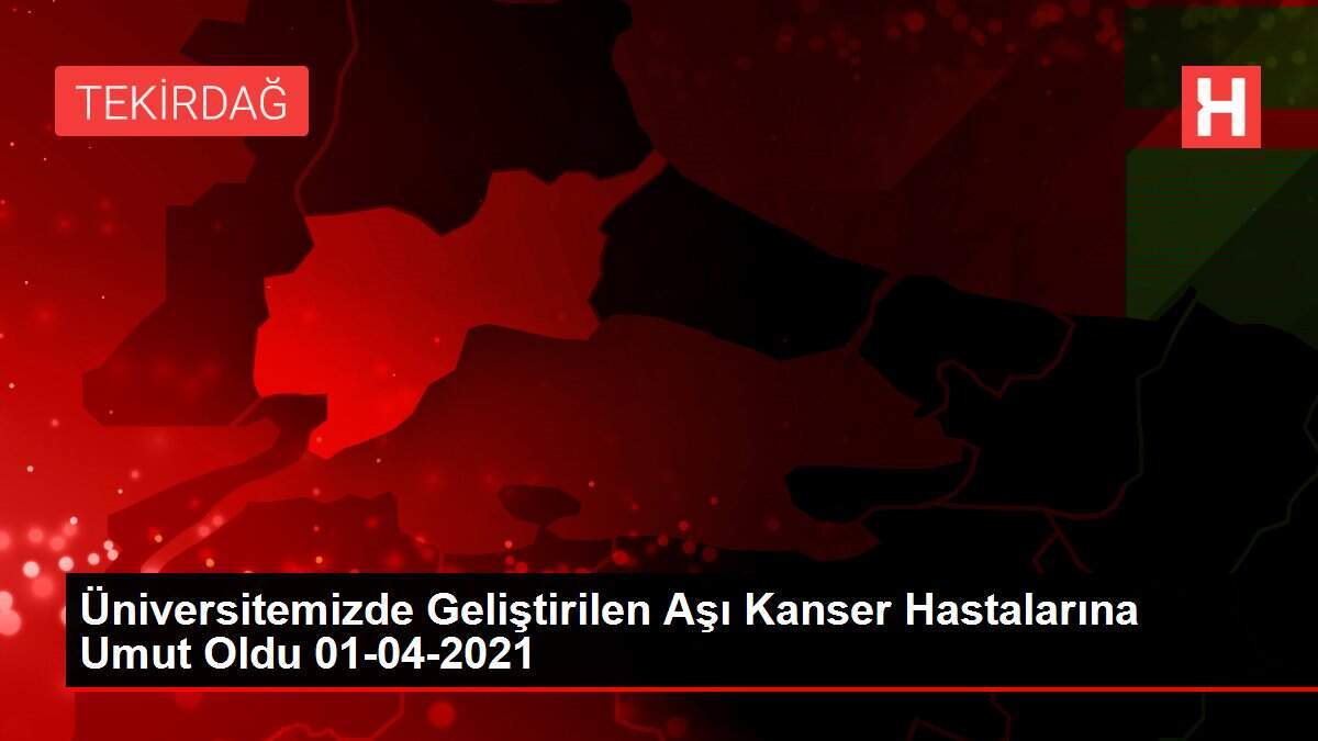 Üniversitemizde Geliştirilen Aşı Kanser Hastalarına Umut Oldu 01-04-2021