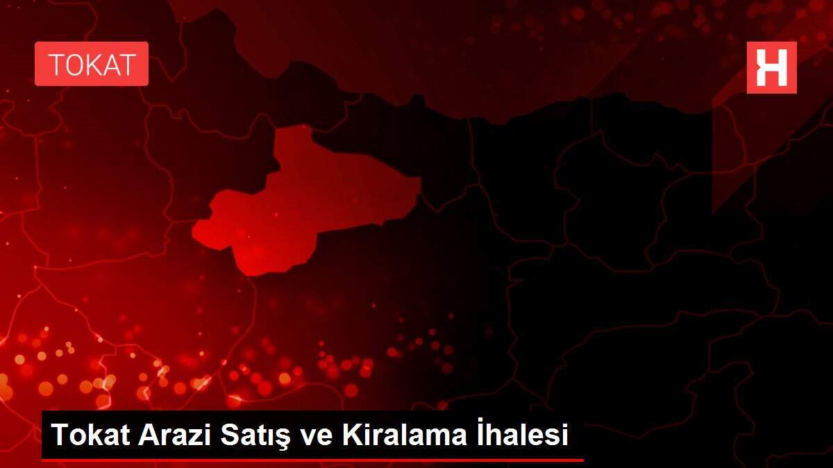 Tokat Arazi Satış ve Kiralama İhalesi