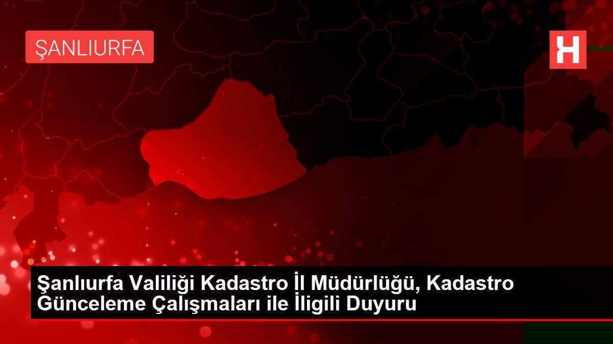 Şanlıurfa Valiliği Kadastro İl Müdürlüğü, Kadastro Günceleme Çalışmaları ile İligili Duyuru