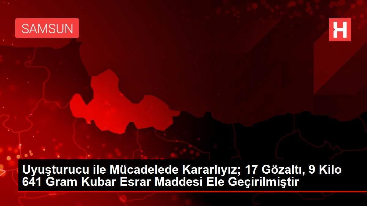 Uyuşturucu ile Mücadelede Kararlıyız; 17 Gözaltı, 9 Kilo 641 Gram Kubar Esrar Maddesi Ele Geçirilmiştir