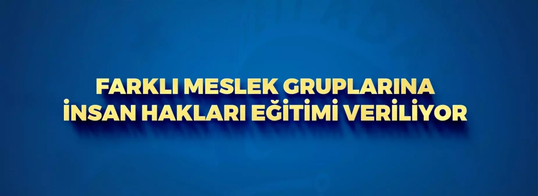 FARKLI MESLEK GRUPLARINA İNSAN HAKLARI EĞİTİMİ VERİLİYOR