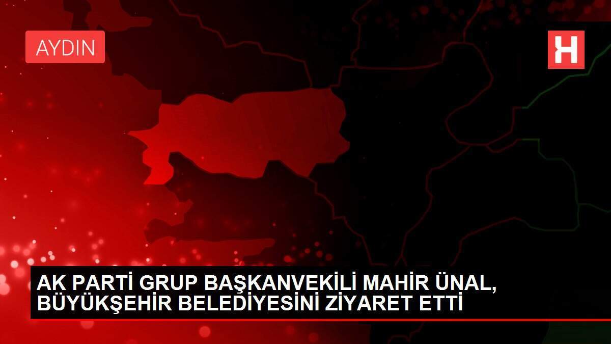 AK PARTİ GRUP BAŞKANVEKİLİ MAHİR ÜNAL, BÜYÜKŞEHİR BELEDİYESİNİ ZİYARET ETTİ