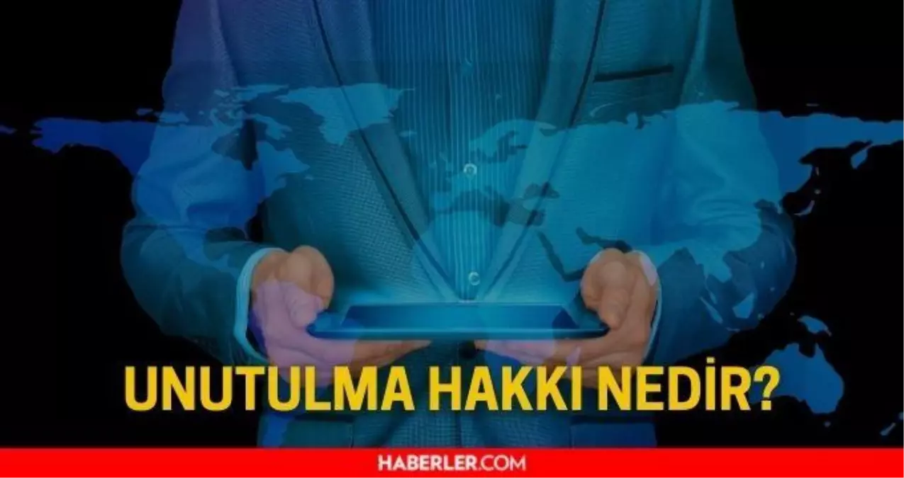 Unutulma hakkı nedir? KVKK unutulma hakkı başvurusu nasıl yapılır?