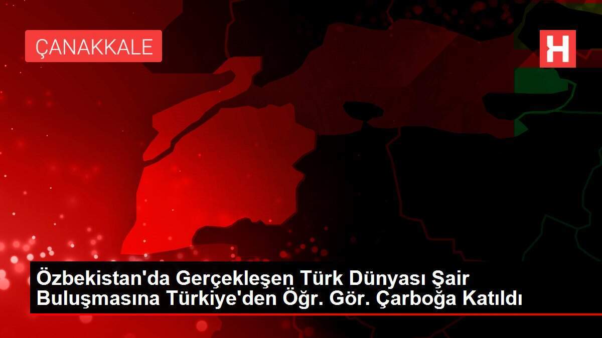 Özbekistan'da Gerçekleşen Türk Dünyası Şair Buluşmasına Türkiye'den Öğr. Gör. Çarboğa Katıldı