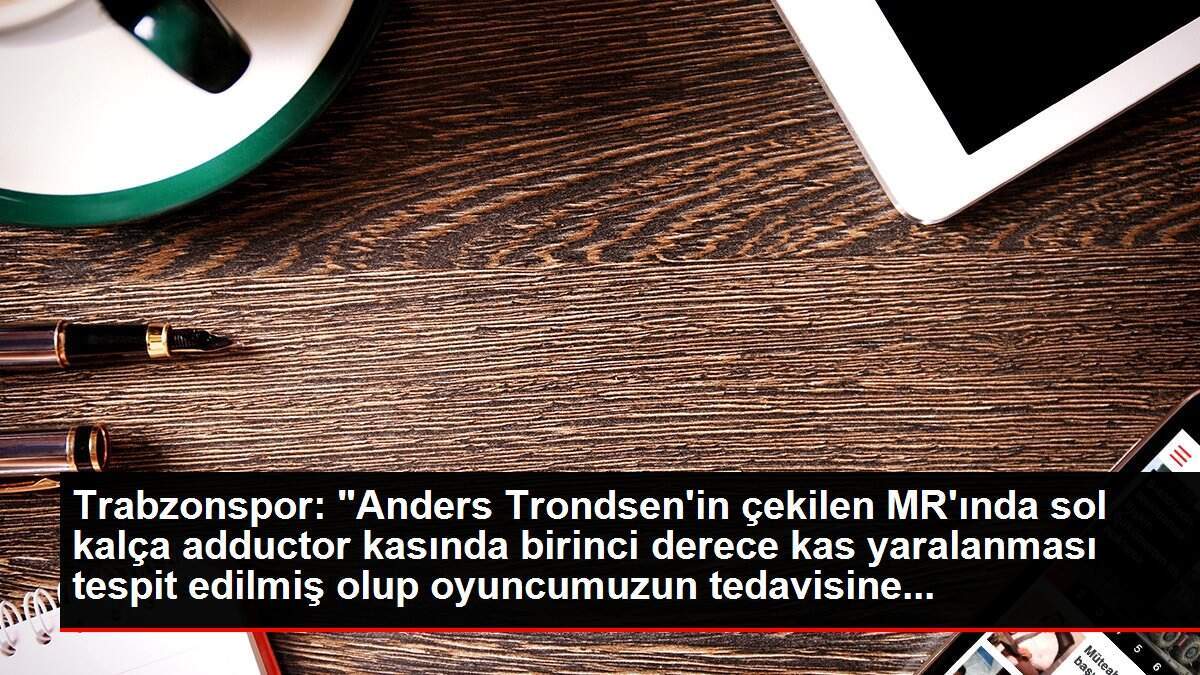 Trabzonspor: 'Anders Trondsen'in çekilen MR'ında sol kalça adductor kasında birinci derece kas yaralanması tespit edilmiş olup oyuncumuzun tedavisine...