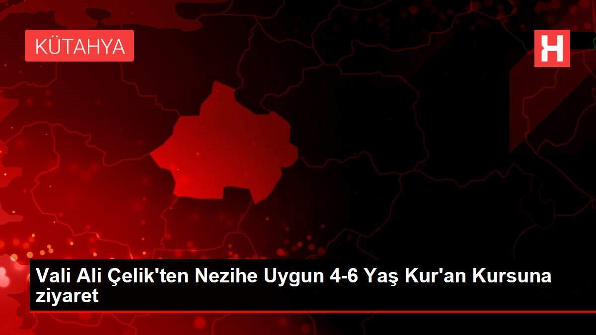 Vali Ali Çelik'ten Nezihe Uygun 4-6 Yaş Kur'an Kursuna ziyaret