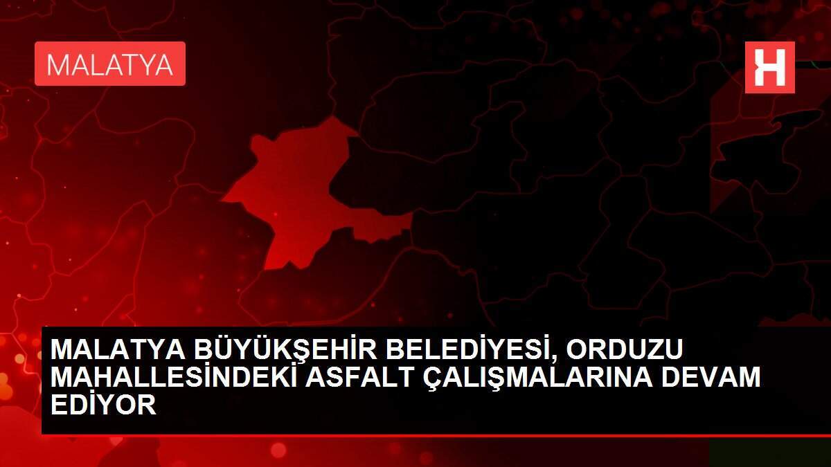 MALATYA BÜYÜKŞEHİR BELEDİYESİ, ORDUZU MAHALLESİNDEKİ ASFALT ÇALIŞMALARINA DEVAM EDİYOR
