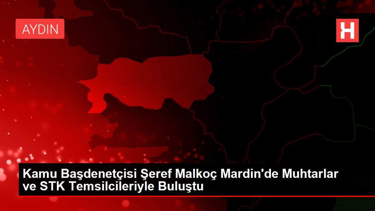 Kamu Başdenetçisi Şeref Malkoç Mardin'de Muhtarlar ve STK Temsilcileriyle Buluştu