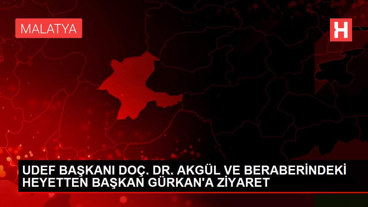 UDEF BAŞKANI DOÇ. DR. AKGÜL VE BERABERİNDEKİ HEYETTEN BAŞKAN GÜRKAN'A ZİYARET