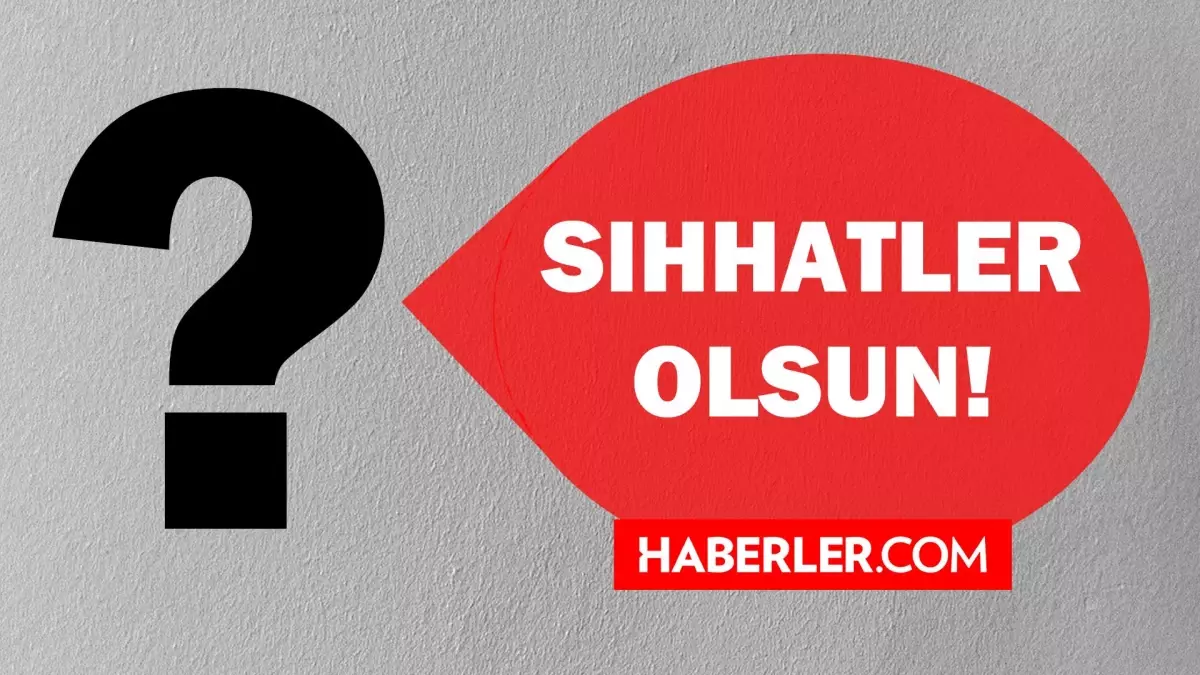 Sıhhatler olsun ne demek? Sıhhatler olsun TDK anlamı ne demektir?
