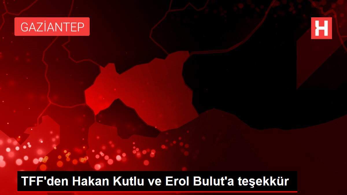 TFF, Hakan Kutlu ve Erol Bulut'a teşekkür etti