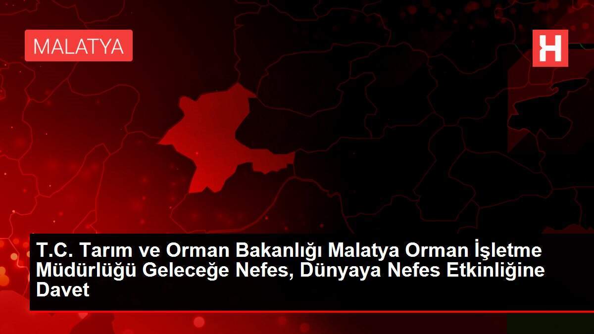 T.C. Tarım ve Orman Bakanlığı Malatya Orman İşletme Müdürlüğü Geleceğe Nefes, Dünyaya Nefes Etkinliğine Davet