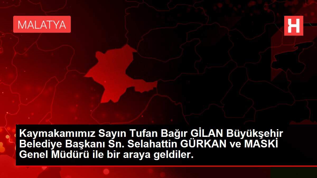 Kaymakamımız Sayın Tufan Bağır GİLAN Büyükşehir Belediye Başkanı Sn. Selahattin GÜRKAN ve MASKİ Genel Müdürü ile bir araya geldiler.