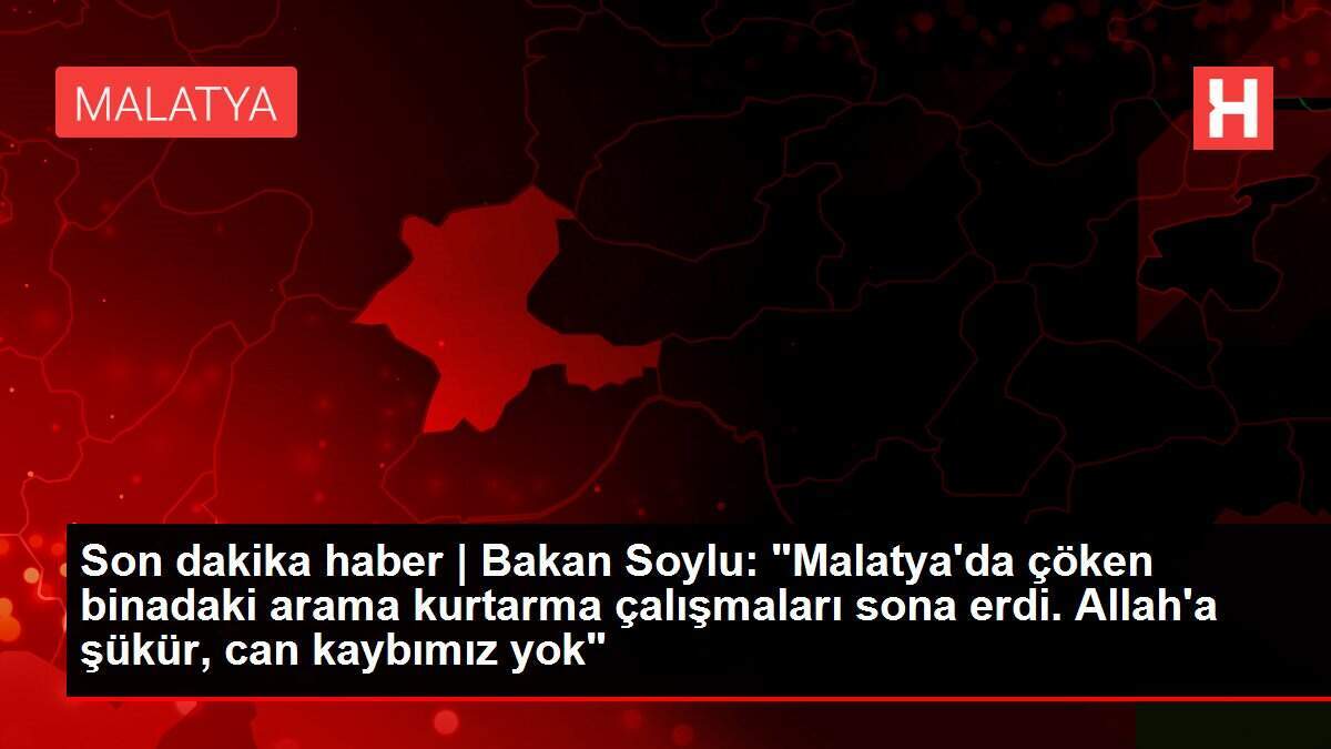 Son dakika haber | Bakan Soylu: 'Malatya'da çöken binadaki arama kurtarma çalışmaları sona erdi. Allah'a şükür, can kaybımız yok'