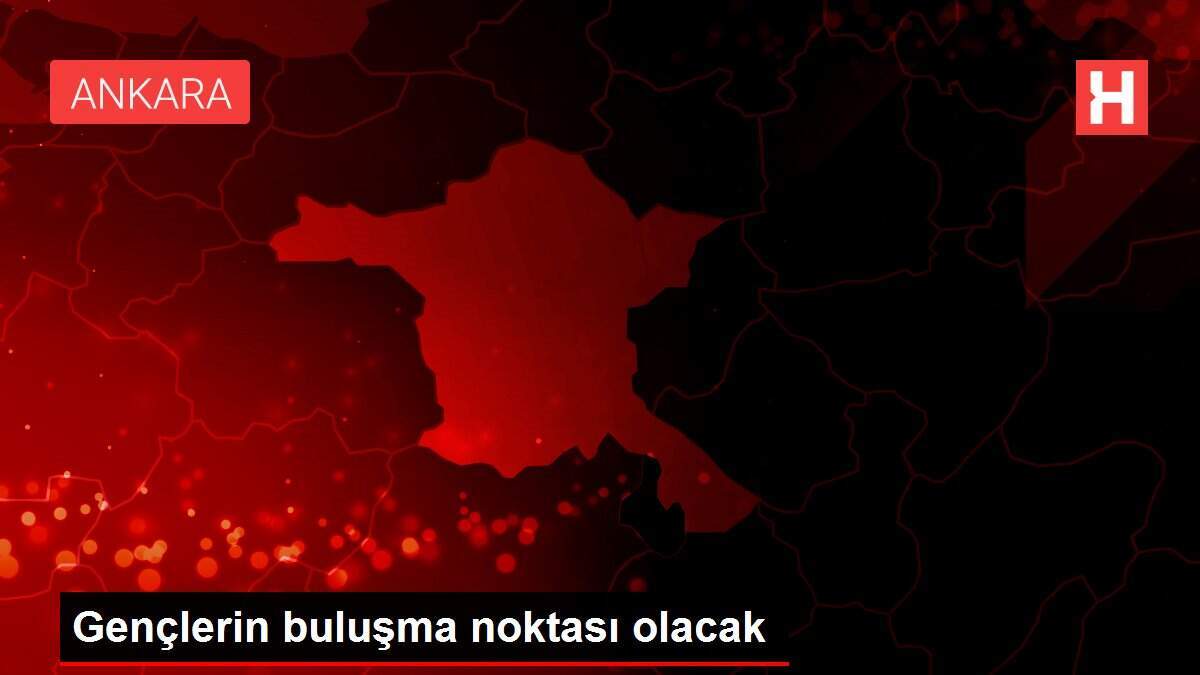 Gençlerin buluşma noktası olacak