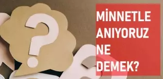 Minnetle anıyoruz ne demek? Minnet ne demek? Minnet anlamı ne?