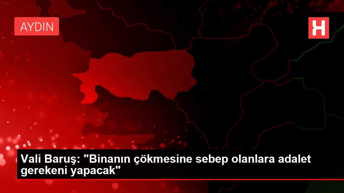 Vali Baruş: 'Binanın çökmesine sebep olanlara adalet gerekeni yapacak'