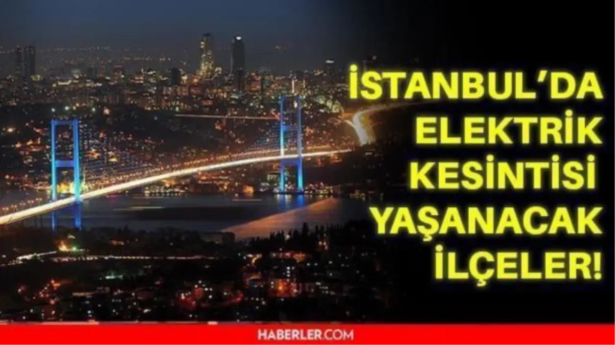 12 Kasım Cuma İstanbul elektrik kesintisi! İstanbul'da elektrik kesintisi yaşanacak ilçeler hangileri! İstanbul'da elektrik ne zaman gelecek?