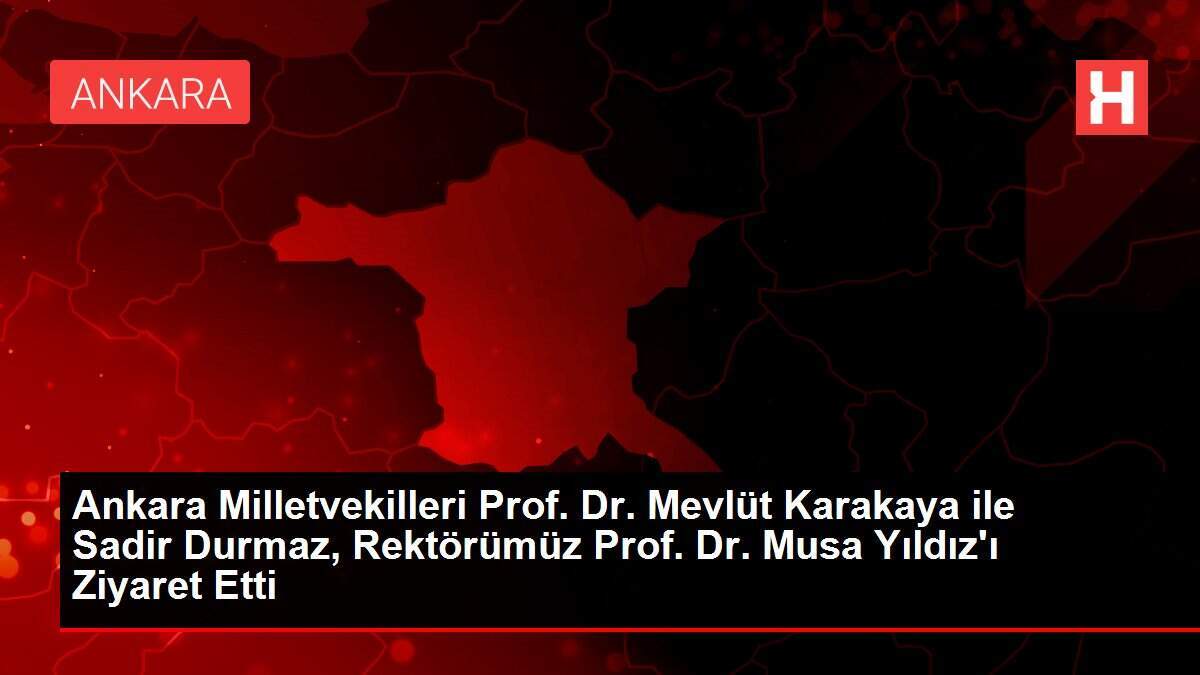 Ankara Milletvekilleri Prof. Dr. Mevlüt Karakaya ile Sadir Durmaz, Rektörümüz Prof. Dr. Musa Yıldız'ı Ziyaret Etti