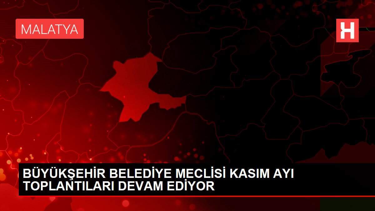 BÜYÜKŞEHİR BELEDİYE MECLİSİ KASIM AYI TOPLANTILARI DEVAM EDİYOR