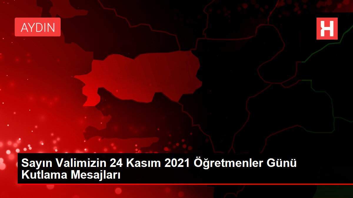 Sayın Valimizin 24 Kasım 2021 Öğretmenler Günü Kutlama Mesajları