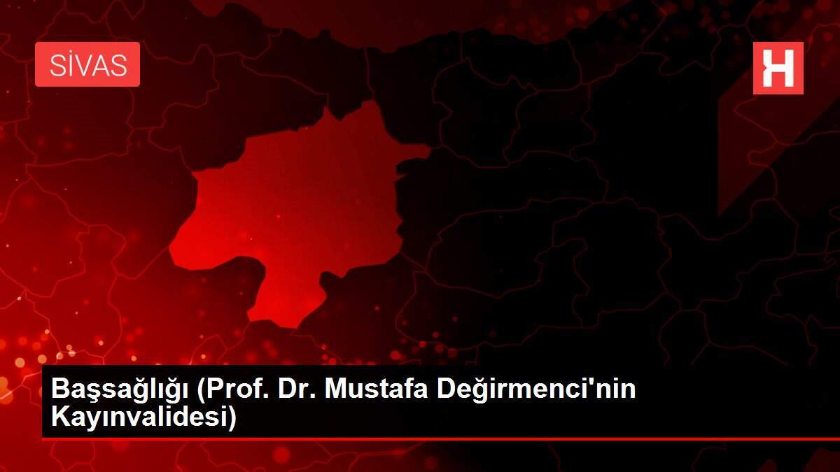 Başsağlığı (Prof. Dr. Mustafa Değirmenci'nin Kayınvalidesi)