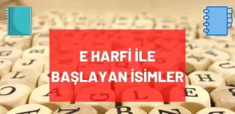 E Harfi ile başlayan İsim, Şehir, Hayvan, Bitki, Eşya, Ünlü isimleri nelerdir? E ile başlayan isimler, şehirler, bitkiler, eşyalar
