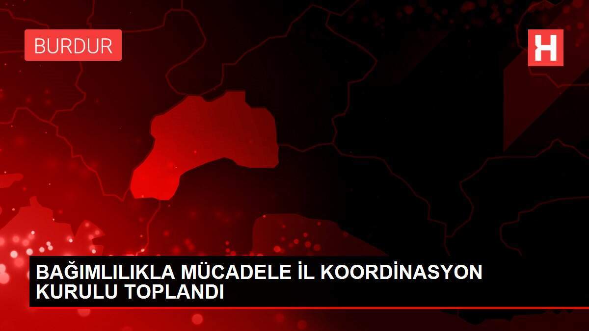 BAĞIMLILIKLA MÜCADELE İL KOORDİNASYON KURULU TOPLANDI