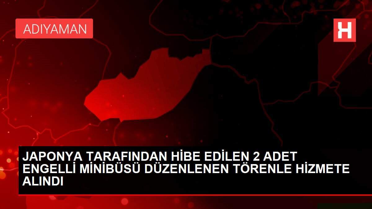 JAPONYA TARAFINDAN HİBE EDİLEN 2 ADET ENGELLİ MİNİBÜSÜ DÜZENLENEN TÖRENLE HİZMETE ALINDI
