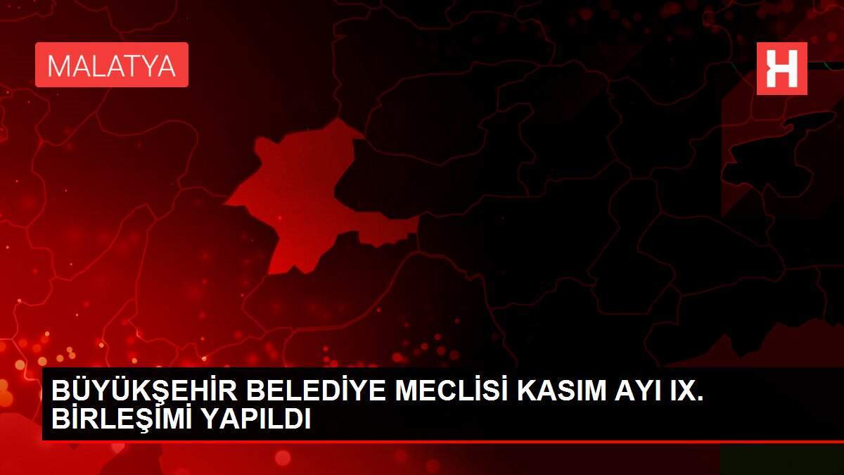 BÜYÜKŞEHİR BELEDİYE MECLİSİ KASIM AYI IX. BİRLEŞİMİ YAPILDI
