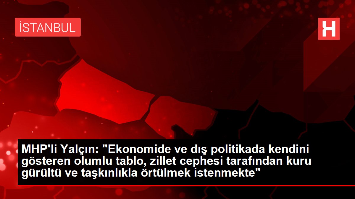 Yalçın από το MHP: “Η θετική εικόνα που εκδηλώνεται στην οικονομία και την εξωτερική πολιτική πρέπει να καλυφθεί από το ντροπιαστικό μέτωπο με οξύ θόρυβο και οργή”