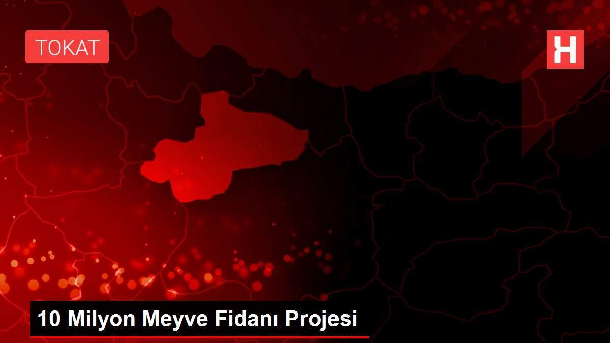 10 Milyon Meyve Fidanı Projesi