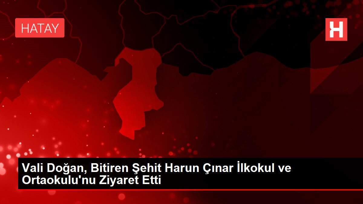 Vali Doğan, Bitiren Şehit Harun Çınar İlkokul ve Ortaokulu'nu Ziyaret Etti