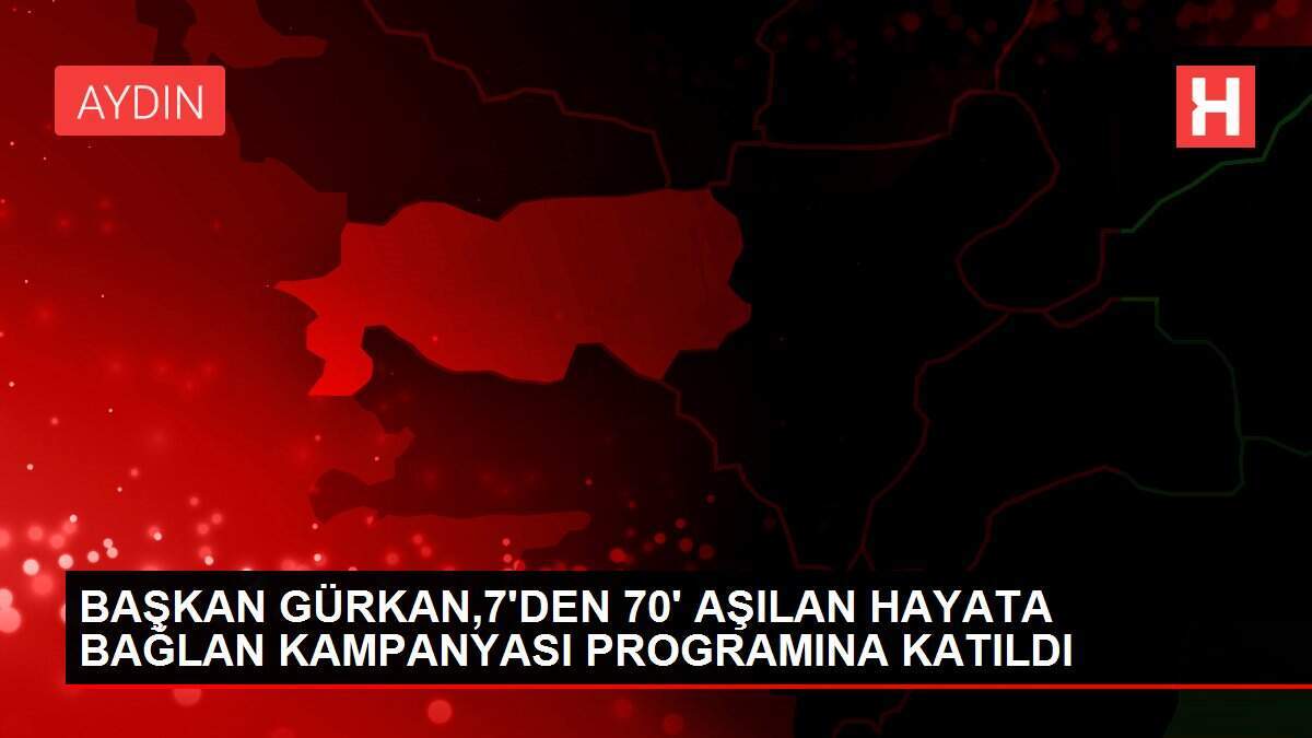 BAŞKAN GÜRKAN,7'DEN 70' AŞILAN HAYATA BAĞLAN KAMPANYASI PROGRAMINA KATILDI