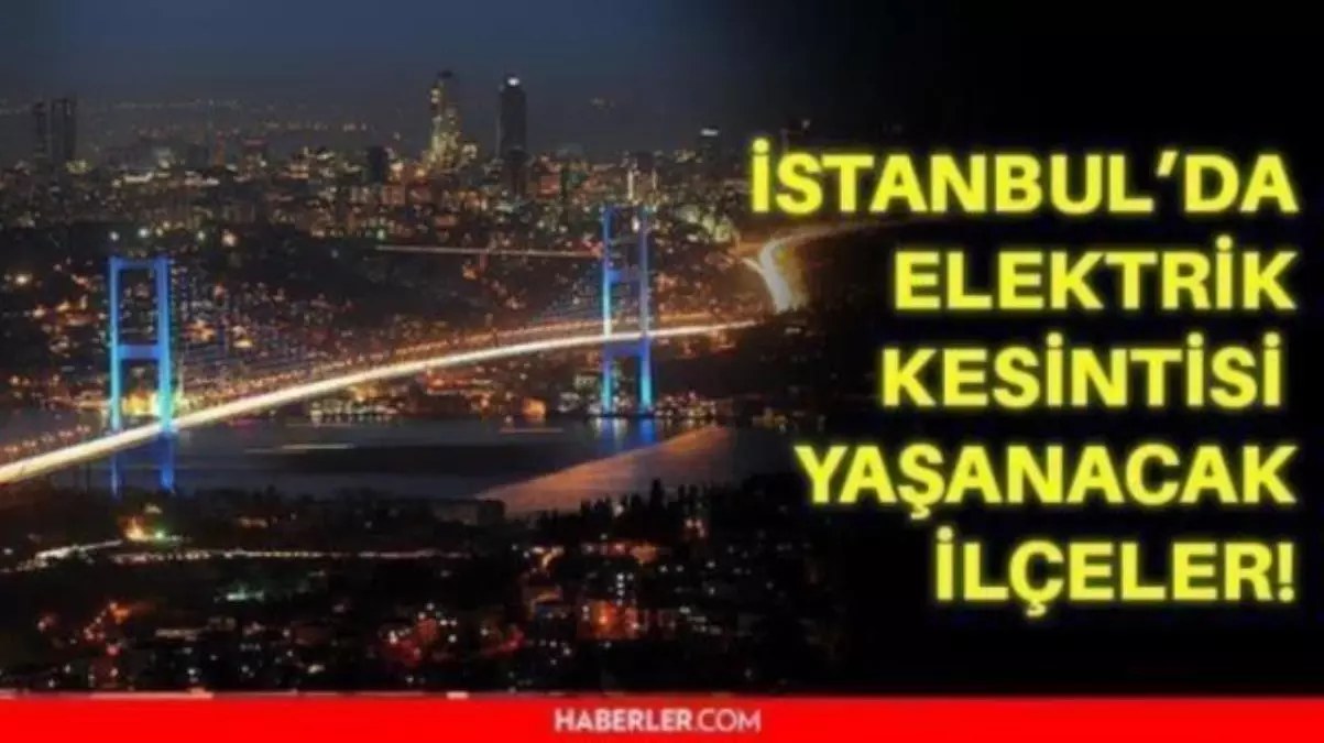 4 aralik cumartesi istanbul elektrik kesintisi istanbul da elektrik kesintisi yasanacak ilceler hangileri istanbul da elektrik