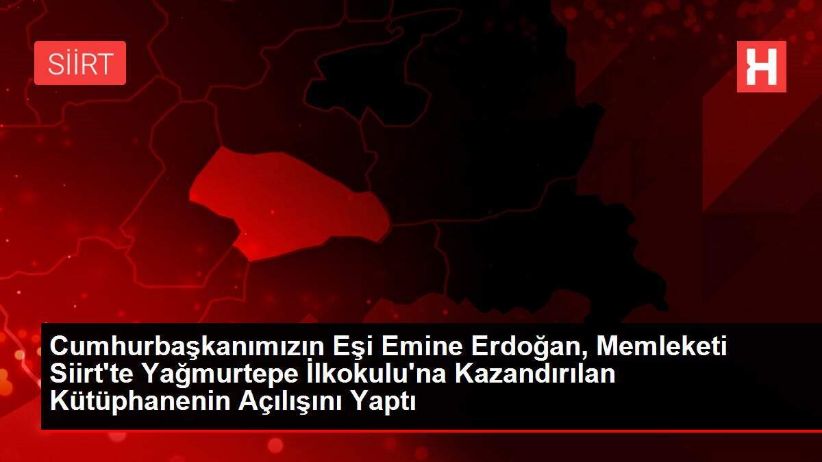 Cumhurbaşkanımızın Eşi Emine Erdoğan, Memleketi Siirt'te Yağmurtepe İlkokulu'na Kazandırılan Kütüphanenin Açılışını Yaptı