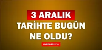 Tarihte bugün ne oldu? 3 Aralık tarihinde ne oldu, kim doğdu, kim öldü, hangi önemli olaylar oldu? İşte, 3 Aralık tarihte bugün vefat edenler!