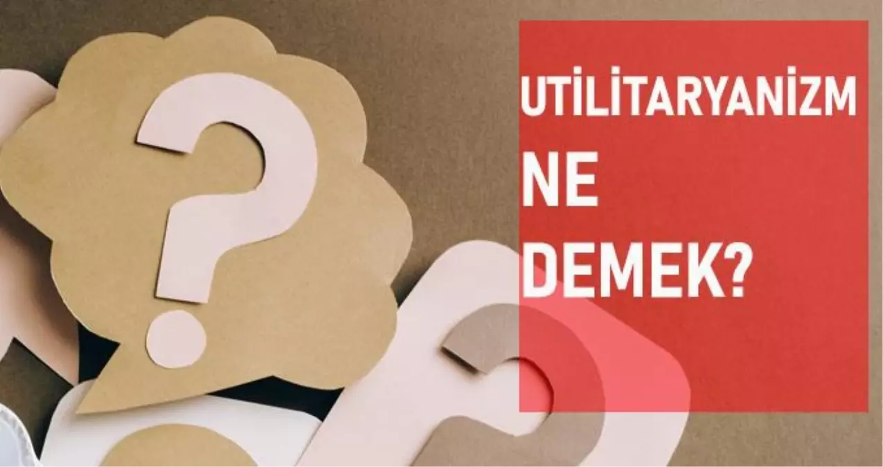 Utilitaryanizm ne demek? Utilitaryanizm anlamı ne?