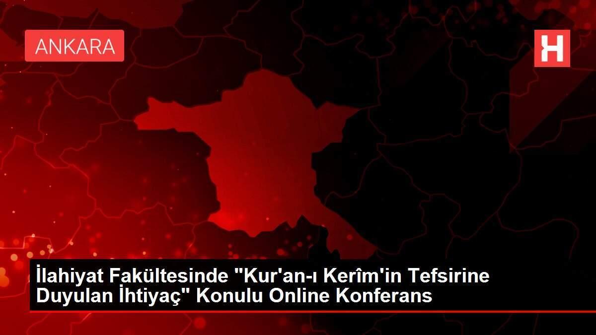 İlahiyat Fakültesinde 'Kur'an-ı Kerîm'in Tefsirine Duyulan İhtiyaç' Konulu Online Konferans